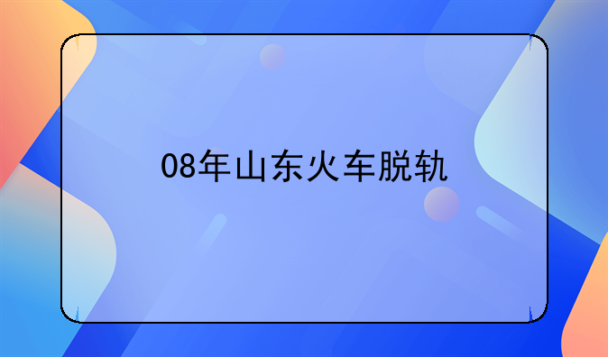 08年山东火车脱轨