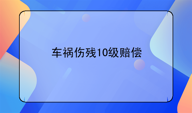 车祸伤残10级赔偿