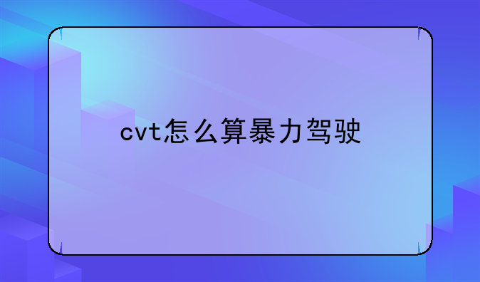 cvt怎么算暴力驾驶!cvt怎么