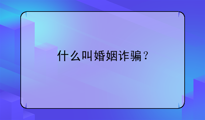 什么叫婚姻诈骗？