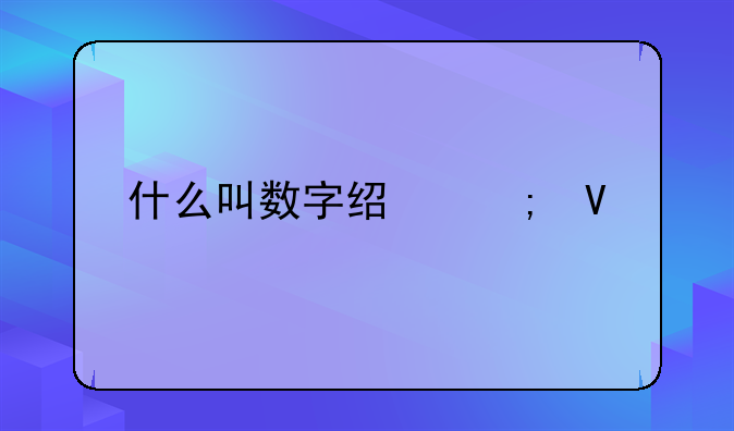 什么叫数字经济啊