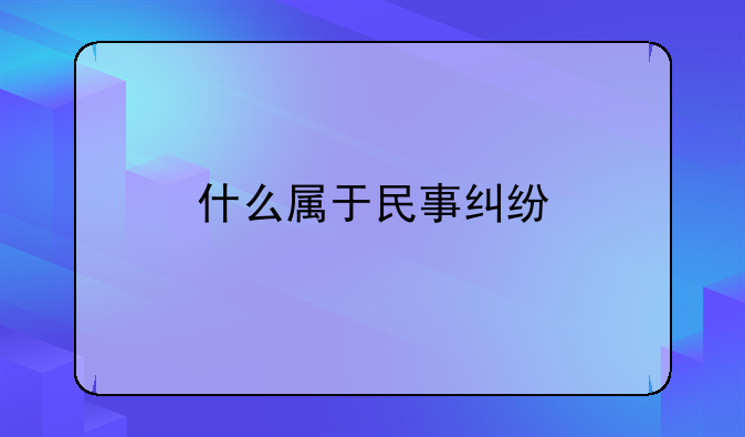 什么属于民事纠纷