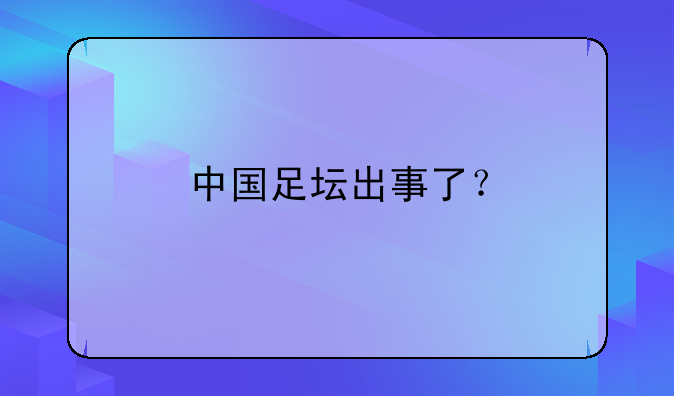 中国足坛出事了？