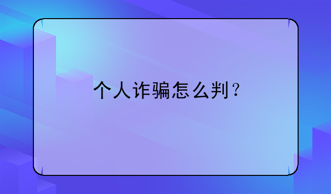 个人诈骗怎么判？