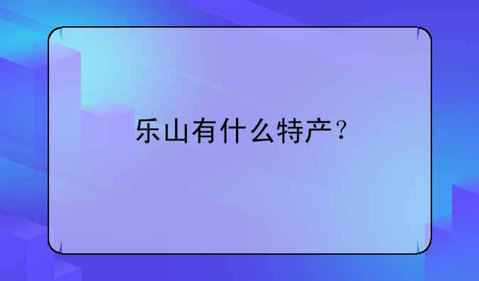 乐山有什么特产？