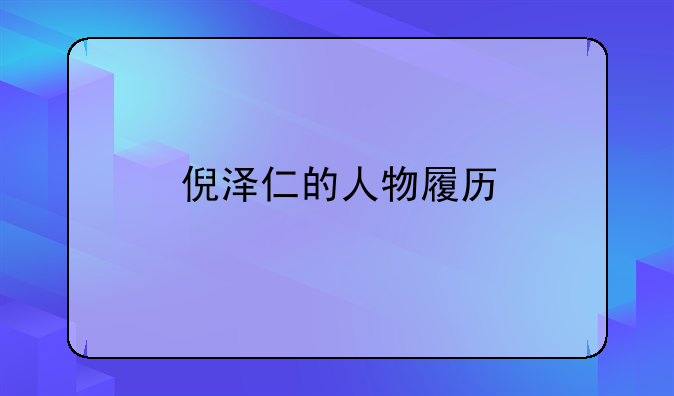 倪泽仁的人物履历