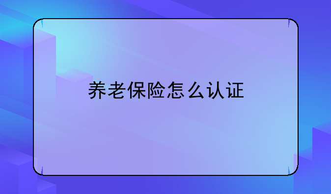 养老保险怎么认证