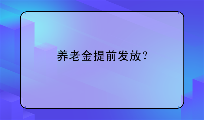 养老金提前发放？