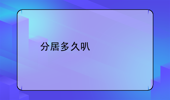 分居多少年可以离婚啊