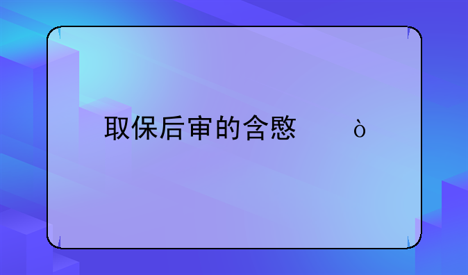 取保后审的含意？