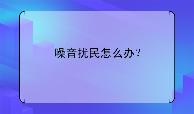 噪音扰民怎么办？