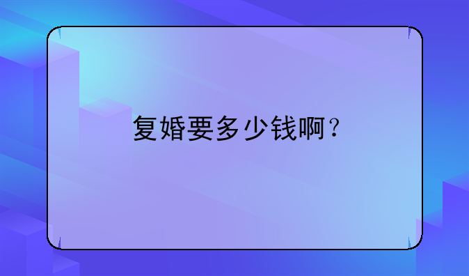 复婚要多少钱啊？