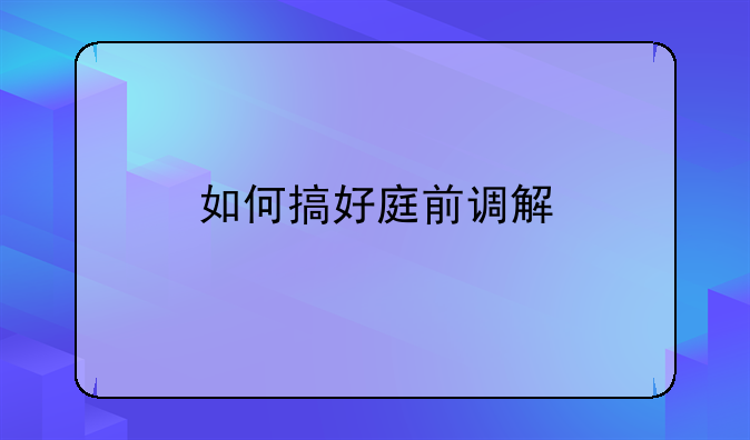 如何搞好庭前调解