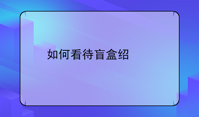 如何看待盲盒经济