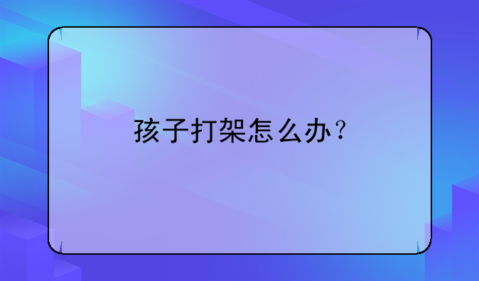 孩子打架怎么办？