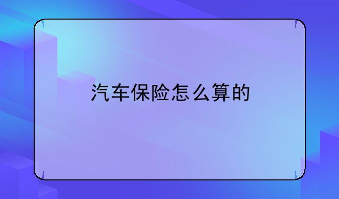 汽车保险怎么算的