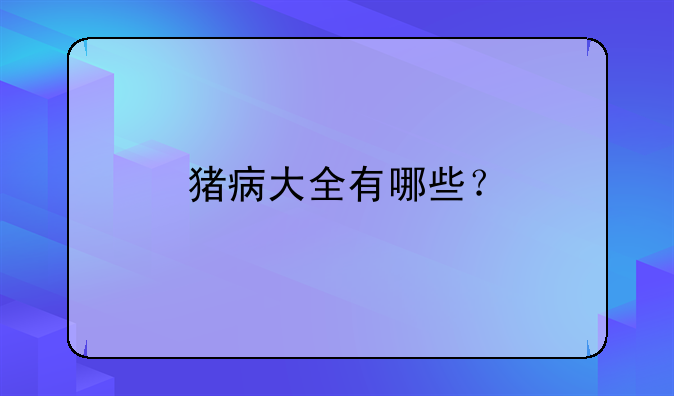 猪病大全有哪些？