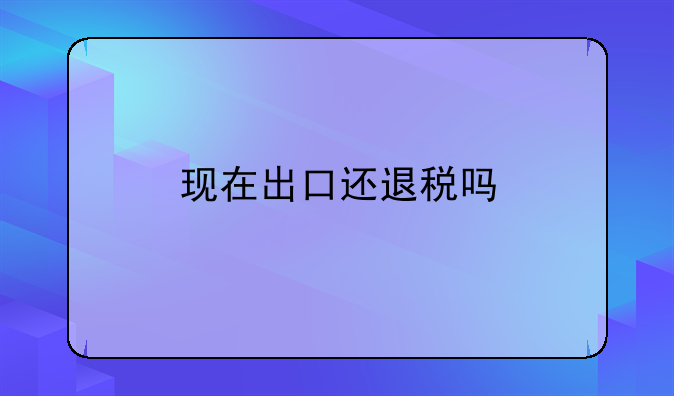 现在出口还退税吗