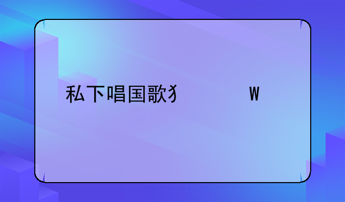 私下唱别人歌违法吗!唱别