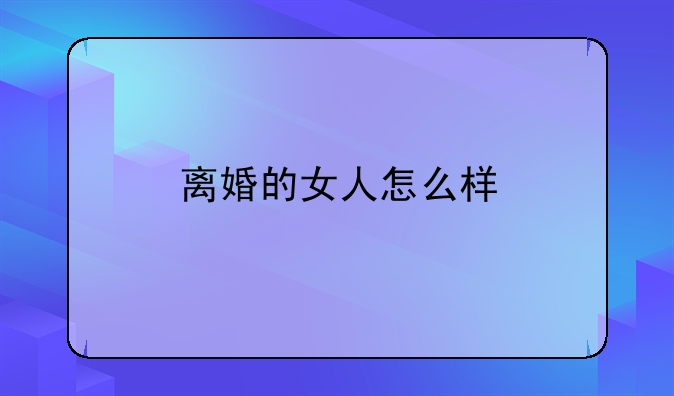 离婚的女人怎么样