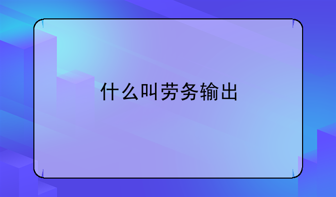 什么叫劳务输出