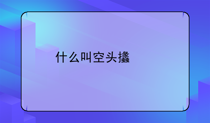 什么是签发空头支票。什