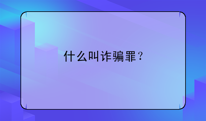 什么叫诈骗罪？