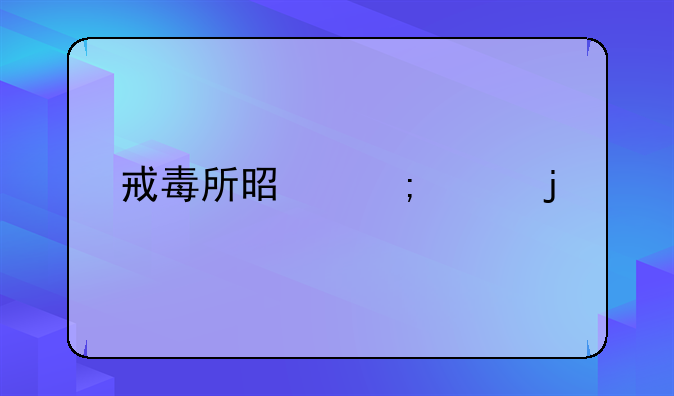 戒毒所是怎样的