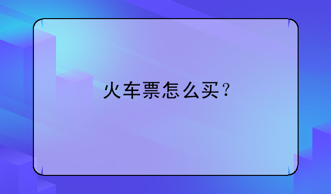 火车票怎么买？