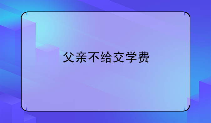 父亲不给交学费