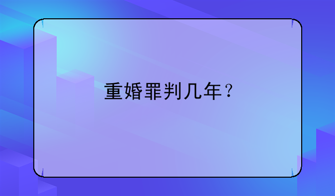 重婚罪判几年？