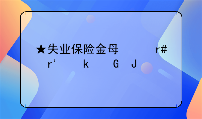 ★失业保险金每个月有多少钱