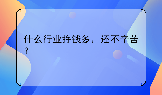 什么行业挣钱多，还不辛苦？