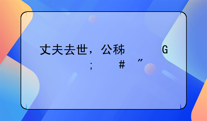 丈夫去世，公积金该怎么分配