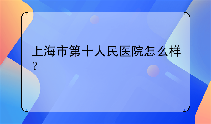 上海市第十人民医院怎么样？