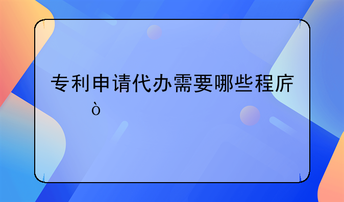 专利申请代办需要哪些程序？