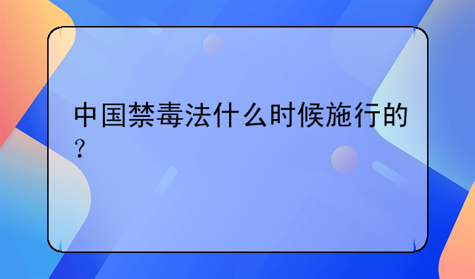 中国禁毒法什么时候施行的？