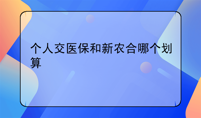 个人交医保和新农合哪个划算