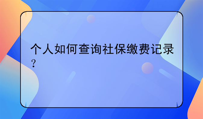 个人如何查询社保缴费记录？