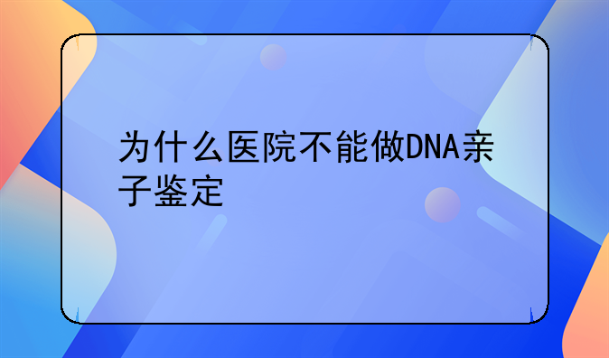 为什么医院不能做DNA亲子鉴定