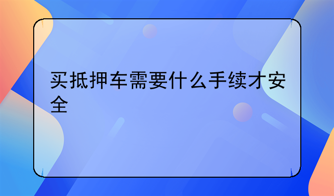 买抵押车需要什么手续才安全