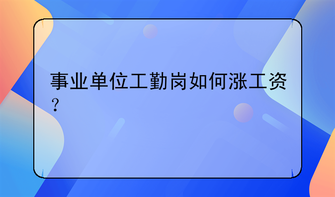 事业单位工勤岗如何涨工资？