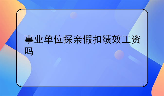 事业单位探亲假扣绩效工资吗