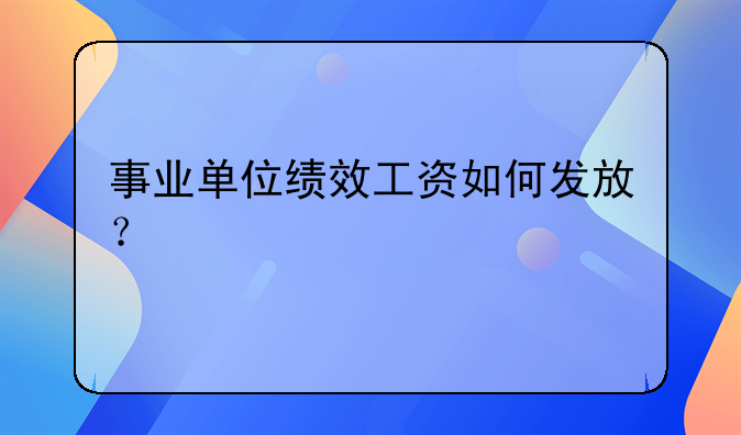 事业单位绩效工资如何发放？