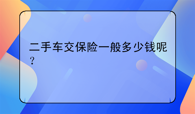 二手车交保险一般多少钱呢？