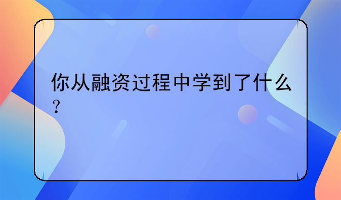 你从融资过程中学到了什么？