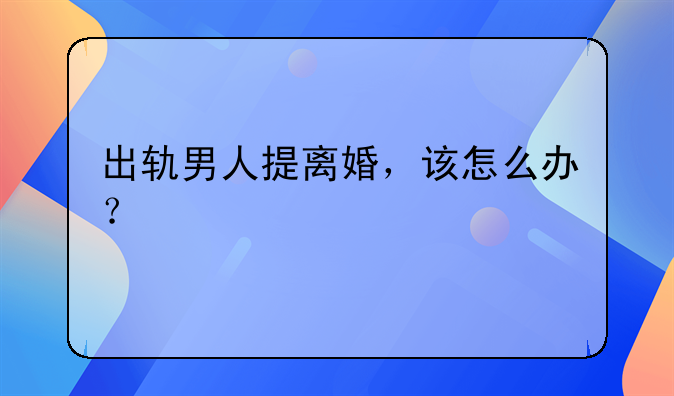 出轨男人提离婚，该怎么办？