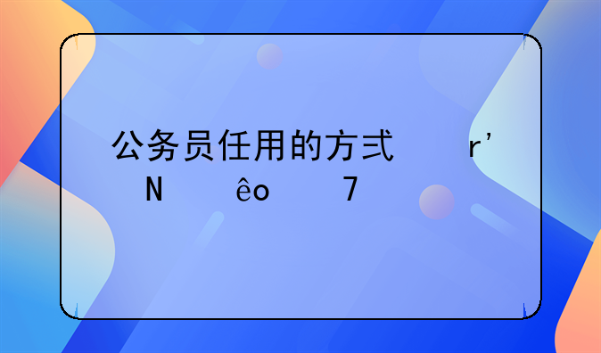 公务员任用的方式有哪些种类