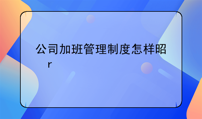 公司加班管理制度怎样是最好