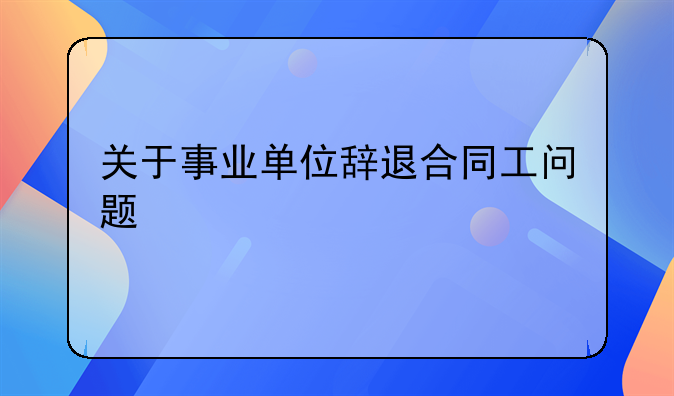 关于事业单位辞退合同工问题